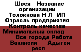 Швея › Название организации ­ Толокнова Н.Л, ИП › Отрасль предприятия ­ Контроль качества › Минимальный оклад ­ 28 000 - Все города Работа » Вакансии   . Адыгея респ.